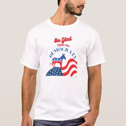Be Glad There Are Democrats T-shirt (Voorkant)