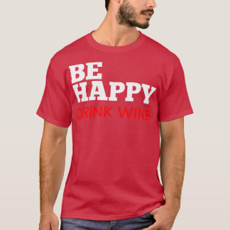 Be Happy Drink Wine Funny Wine Lover Quote White a T-shirt