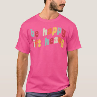 Be Happy Lift Heavy Grappig Gewichtheffer Gym Rat  T-shirt