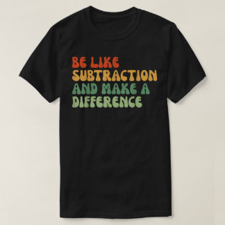 Be Like Subtraction And Make A Difference Math T-shirt