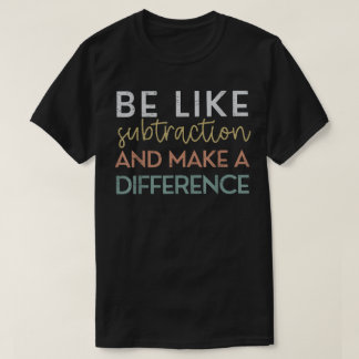Be Like Subtraction And Make A Difference Math T-shirt