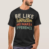 Be Like Subtraction And Make A Difference Math T-shirt (Voorkant)
