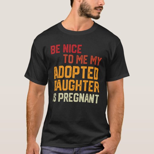 Be Nice To Me My Adopted Daughter Is Pregnant Preg T-shirt (Voorkant)