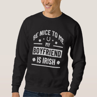 Be Nice To Me My Boyfriend Is Irish  St Patrick's  Trui