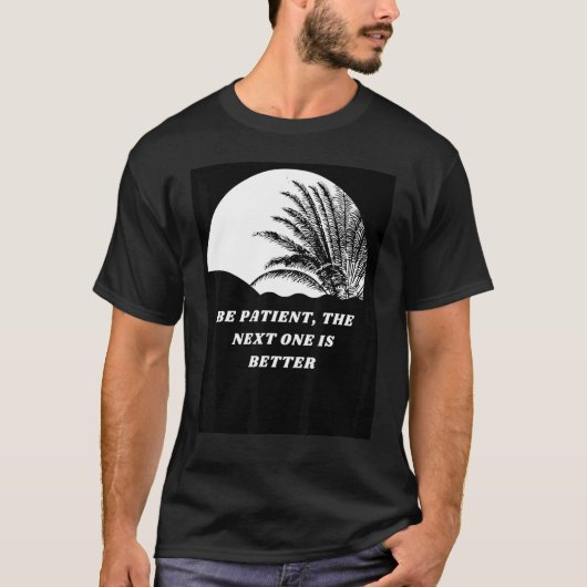 Be Patient The Next One Is Better T-shirt (Voorkant)
