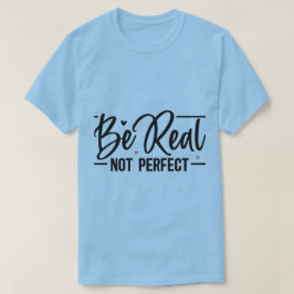 Be Real Not Perfect Motivational T-Shirt | Graphic