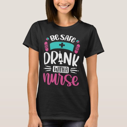 Be Safe Drink With A Nurse   Inspirational Nursing T-shirt (Voorkant)