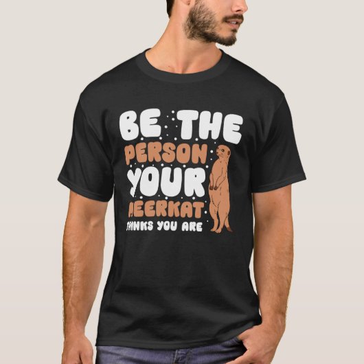 Be The Person Your Meerkat Thinks You Are T-shirt (Voorkant)