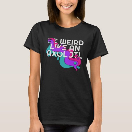 Be Weird like an Axolotl  for Ambystoma T-shirt (Voorkant)
