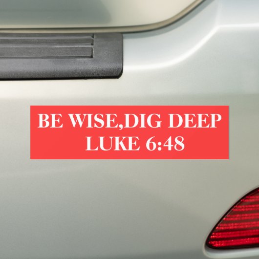 BE WISE, DIG DEEP LUKE 6:48 BUMPERSTICKER (Op auto)