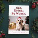 Be Woofy Funny Pet Dog Foto van Kerstmis Feestdagenkaart<br><div class="desc">Verspreid feestvreugde met de "Be Woofy Funny Pet Dog Photo Christmas Holiday Kaart." Met een charmante hond die een kerstmuts draagt, brengt deze kaart een speelse touch aan kerstgroeten. De uitdrukking "Eet. Drink. Wees Woofy." voegt humor toe, terwijl de feestelijke omgeving met een versierde boom en geschenken de vakantievibe voltooit....</div>