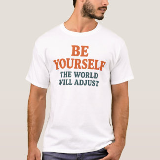 Be Yourself – The World Will Adjust T-shirt