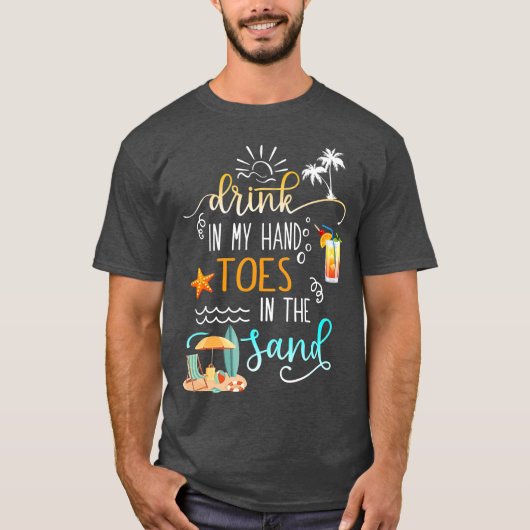 Beach Quote Drink in My Hand Toes in the Sand T-shirt (Voorkant)