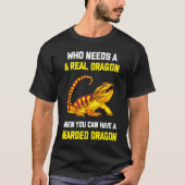 Bearded Dragon  Who Needs A Real Dragon When You C T-shirt (Voorkant)