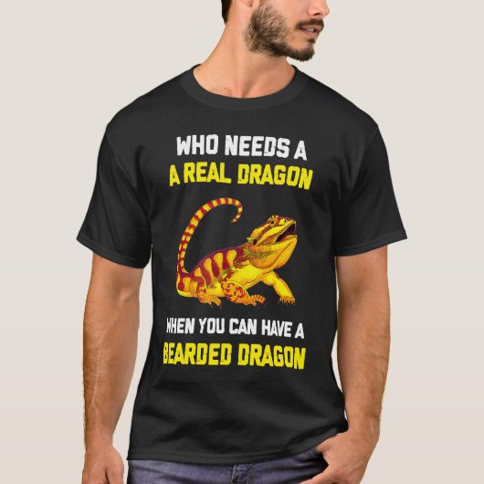 Bearded Dragon Who Needs A Real Dragon When You C T-shirt (Voorkant)