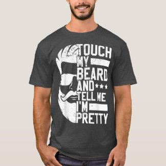 Bearded Man Touch My Beard And Tell Me Im Pretty T-shirt