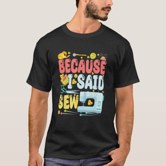 Because I Said Sew  Sew Machine Jokes Costume Sew T-shirt (Voorkant)