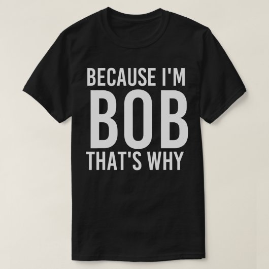 BECAUSE I'M BOB THAT'S WHY Fun Funny Gift Idea T-shirt (Design voorkant)