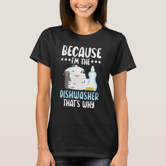 Because I'm The Dishwasher Dishwashing Profession T-shirt (Voorkant)