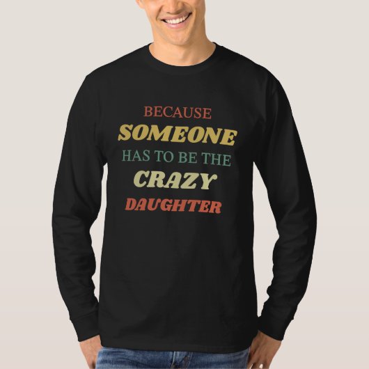 Because someone has to be the crazy daughter t-shirt (Voorkant)