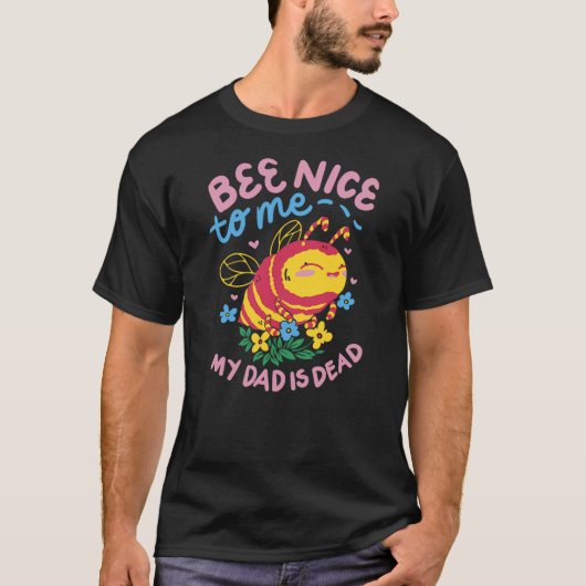 Bee Nice To Me My Dad Is Dead T-shirt (Voorkant)