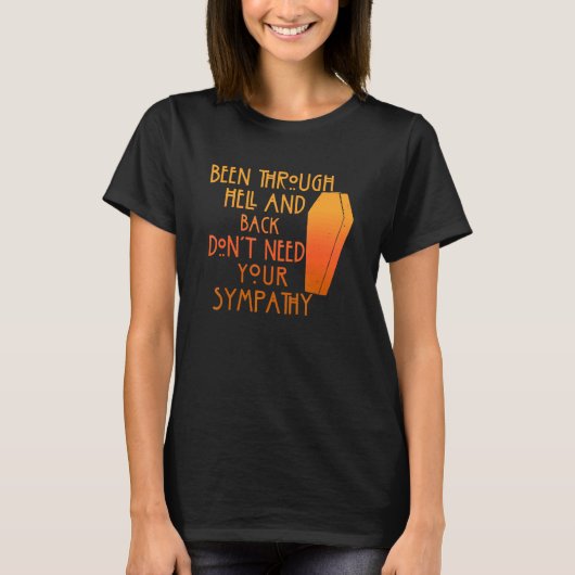 Been Through Hell And Back Son't Need Your Sympath T-shirt (Voorkant)
