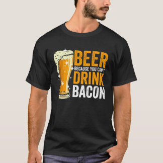 Beer because you can t drink Bacon T-shirt
