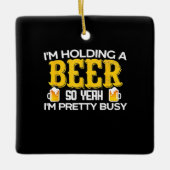 Beer Drinker I Am Holding A Beer Birthday Keramisch Ornament (Voorkant)