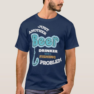 Beer Drinker With Fishing Problem Fisherman T-shirt