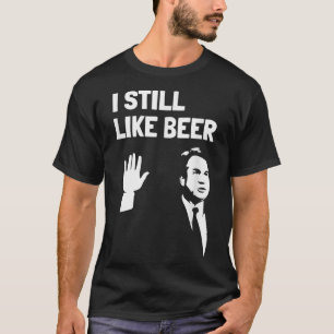 Beer Drinking s Kavanaugh I Liked Beer Still Like T-shirt
