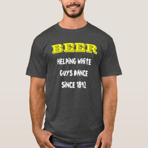 BEER, HELPING WHITE GUYS DANCE SINCE 1842 T-SHIRT