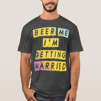 Beer Me Im Getting Married Funny Bachelor Party Me T-shirt