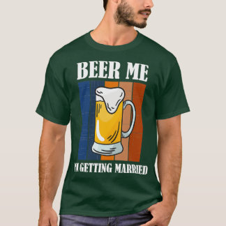 Beer me Ix27m die gehuwd wordt Funny Groom 5 T-shirt