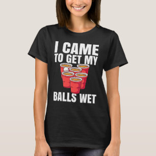 Beer Pong Ik Kwam Om Mijn Ballen Nat Te Maken T-shirt