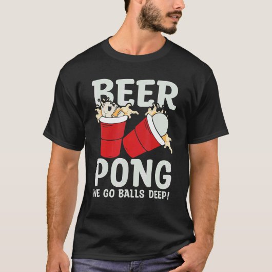 Beer Pong  We go balls deeps T-shirt (Voorkant)