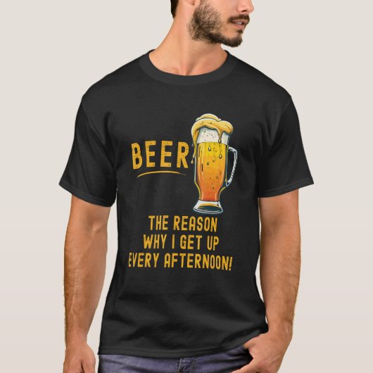 Beer the reason I get up every afternoon T-shirt (Voorkant)