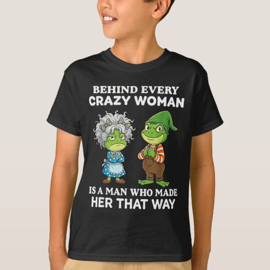 Behind Every Crazy Woman Is A Man Who Made Her Tha T-shirt (Voorkant)
