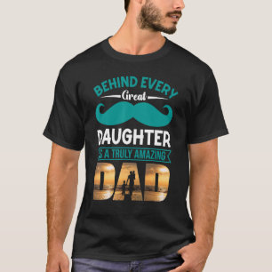 Behind Every Great Daughter Is A Truly Amazing Dad T-shirt