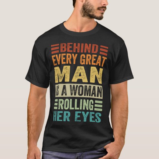 Behind Every Great Man Is A Woman Rolling Her Eyes T-shirt (Voorkant)