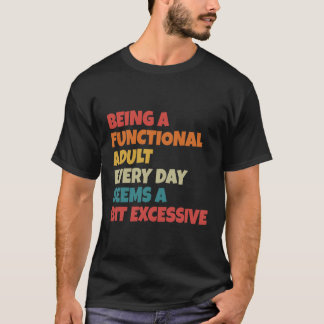 Being A Functional Adult Everyday Seems A Bit Exce T-shirt