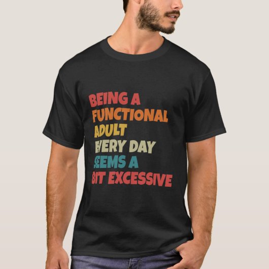 Being A Functional Adult Everyday Seems A Bit Exce T-shirt (Voorkant)
