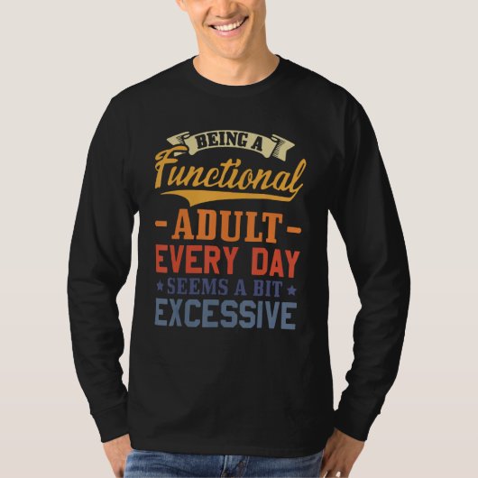 Being A Functional Adult Everyday Seems A Bit Exce T-shirt (Voorkant)