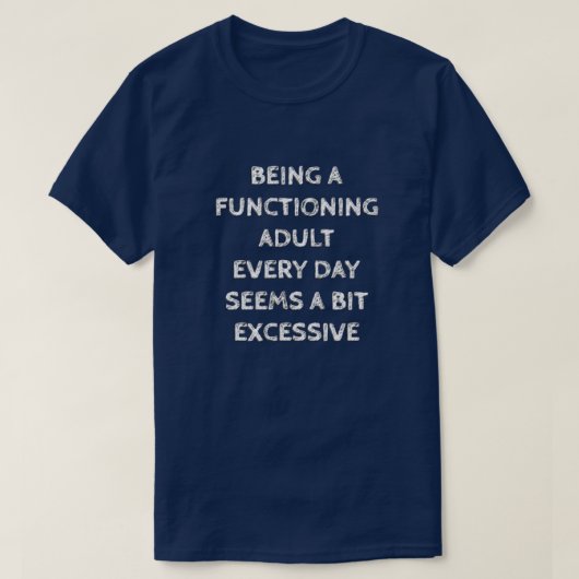 BEING A FUNCTIONING ADULT EVERY DAY SEEMS A BIT... T-SHIRT (Design voorkant)
