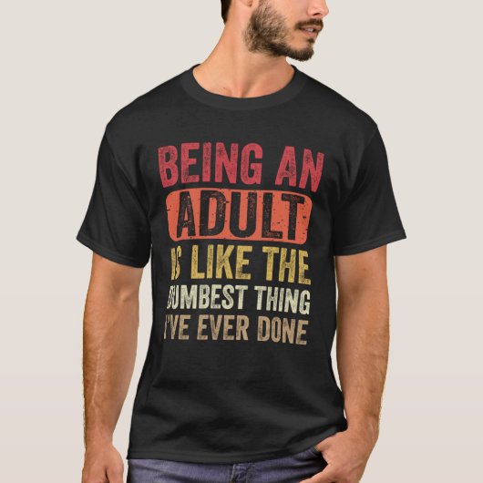 Being an Adult Dumbest Thing I ve Ever Done   Sayi T-shirt (Voorkant)