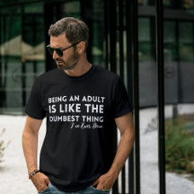 Being an Adult Is Dumbest Thing Ever T-Shirt Funny