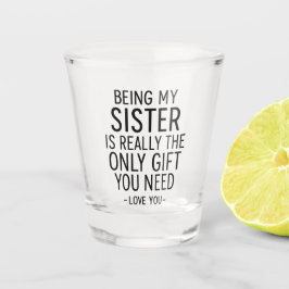 Being My Sister Is the Only Gift You Need Design  Shot Glas