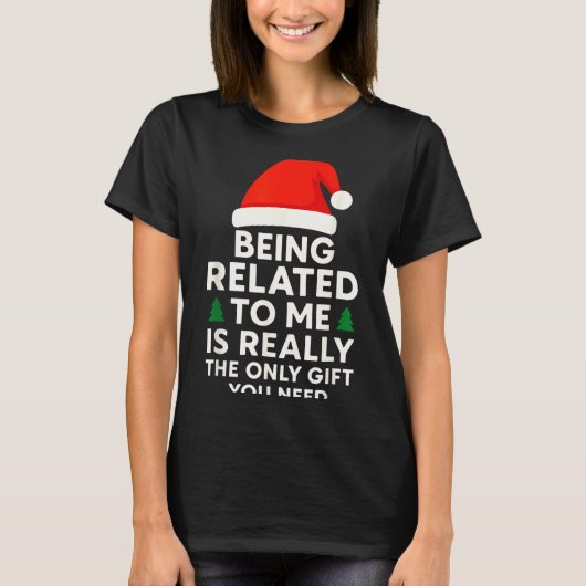 Being Related To Me Is Really The Only Gift You Ne T-shirt (Voorkant)