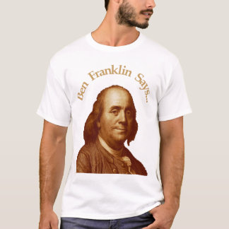 Ben Franklin Says T-shirt