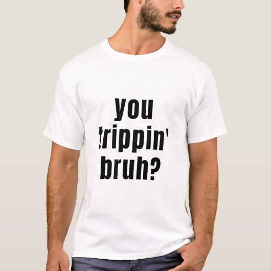 Ben je Trippin Bruh? T- T-shirt (Voorkant)
