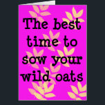 Best Time to Sow Wild Oats<br><div class="desc">This funny birthday card says,  "The best time to sow your wild oats is when you're guaranteed of crop failure!" This funny birthday greeting is for men and women of all ages--it all depends on what's going on. And something should be going on.</div>